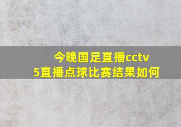 今晚国足直播cctv5直播点球比赛结果如何