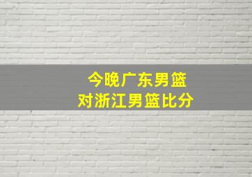 今晚广东男篮对浙江男篮比分