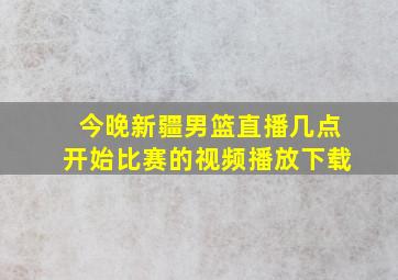 今晚新疆男篮直播几点开始比赛的视频播放下载