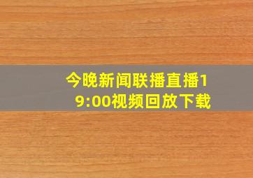 今晚新闻联播直播19:00视频回放下载