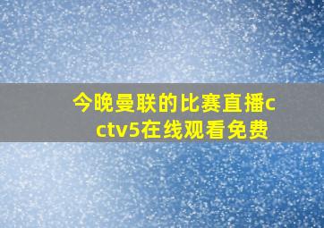 今晚曼联的比赛直播cctv5在线观看免费