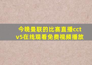 今晚曼联的比赛直播cctv5在线观看免费视频播放