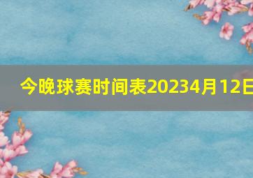 今晚球赛时间表20234月12日