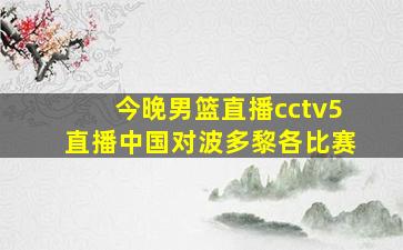 今晚男篮直播cctv5直播中国对波多黎各比赛