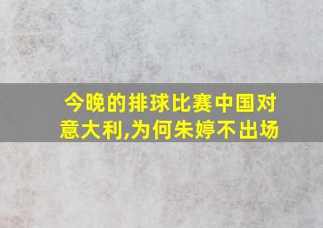 今晚的排球比赛中国对意大利,为何朱婷不出场