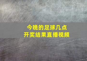 今晚的足球几点开奖结果直播视频