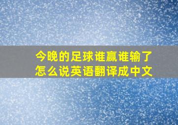 今晚的足球谁赢谁输了怎么说英语翻译成中文