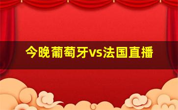 今晚葡萄牙vs法国直播