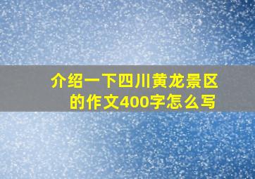 介绍一下四川黄龙景区的作文400字怎么写