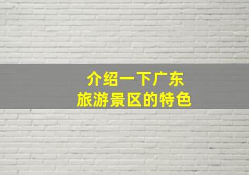 介绍一下广东旅游景区的特色