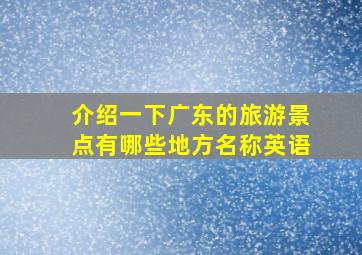 介绍一下广东的旅游景点有哪些地方名称英语