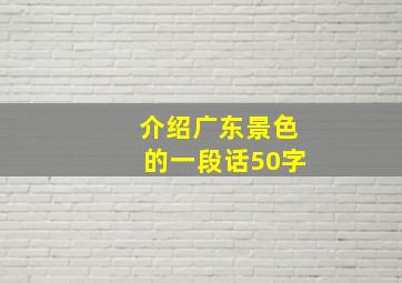 介绍广东景色的一段话50字