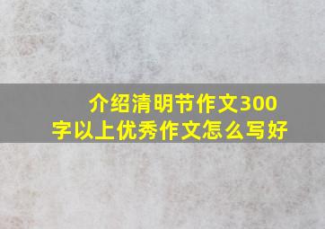 介绍清明节作文300字以上优秀作文怎么写好