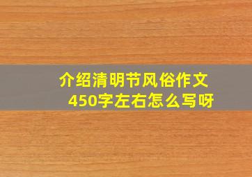 介绍清明节风俗作文450字左右怎么写呀