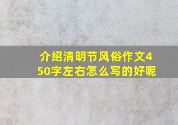 介绍清明节风俗作文450字左右怎么写的好呢