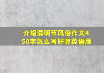 介绍清明节风俗作文450字怎么写好呢英语版