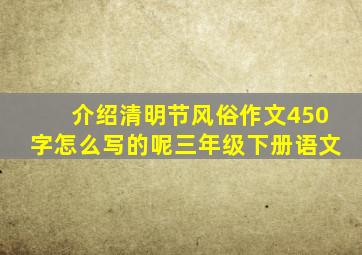 介绍清明节风俗作文450字怎么写的呢三年级下册语文