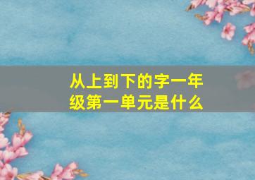 从上到下的字一年级第一单元是什么