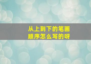 从上到下的笔画顺序怎么写的呀