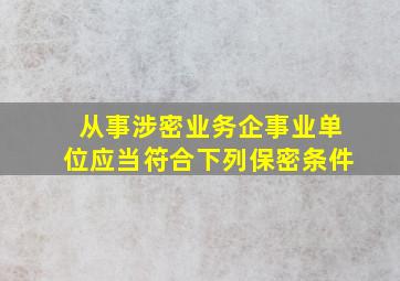 从事涉密业务企事业单位应当符合下列保密条件