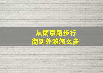 从南京路步行街到外滩怎么走