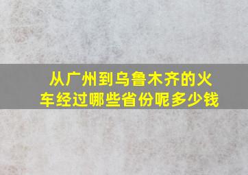 从广州到乌鲁木齐的火车经过哪些省份呢多少钱