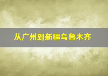 从广州到新疆乌鲁木齐