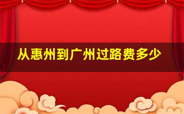 从惠州到广州过路费多少