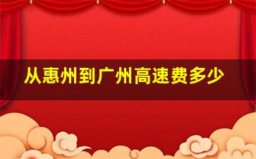 从惠州到广州高速费多少