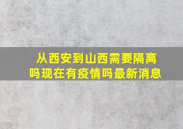 从西安到山西需要隔离吗现在有疫情吗最新消息