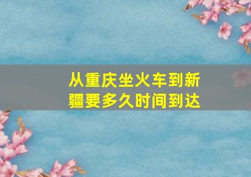 从重庆坐火车到新疆要多久时间到达