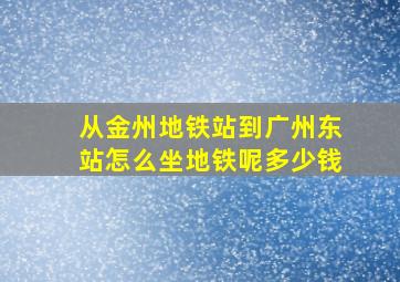 从金州地铁站到广州东站怎么坐地铁呢多少钱