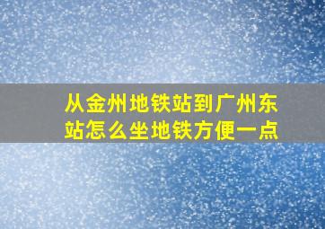 从金州地铁站到广州东站怎么坐地铁方便一点