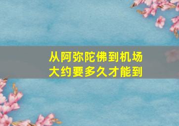 从阿弥陀佛到机场大约要多久才能到