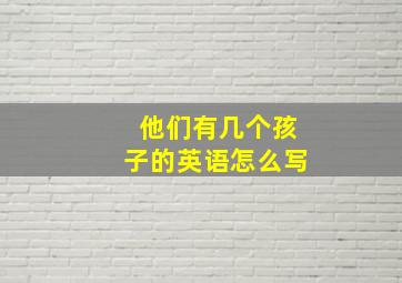 他们有几个孩子的英语怎么写