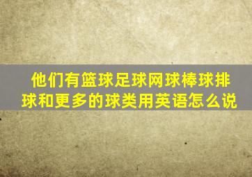 他们有篮球足球网球棒球排球和更多的球类用英语怎么说