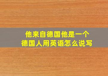 他来自德国他是一个德国人用英语怎么说写