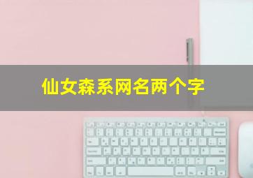 仙女森系网名两个字