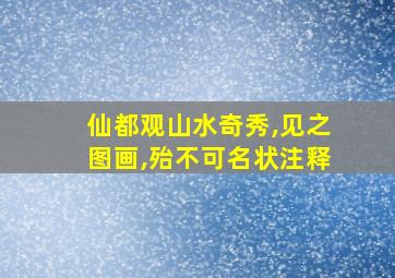 仙都观山水奇秀,见之图画,殆不可名状注释