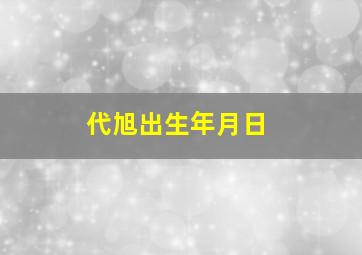 代旭出生年月日