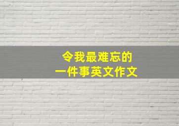 令我最难忘的一件事英文作文