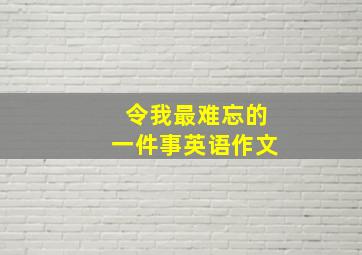 令我最难忘的一件事英语作文