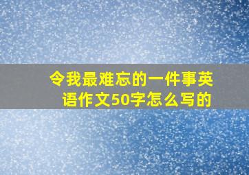 令我最难忘的一件事英语作文50字怎么写的