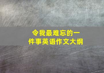 令我最难忘的一件事英语作文大纲