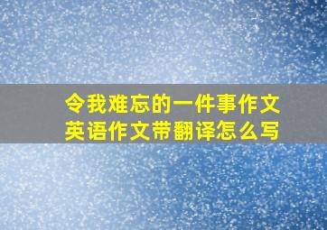 令我难忘的一件事作文英语作文带翻译怎么写