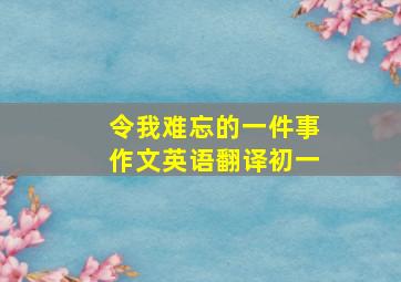 令我难忘的一件事作文英语翻译初一