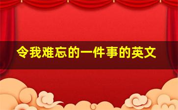 令我难忘的一件事的英文