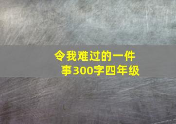 令我难过的一件事300字四年级