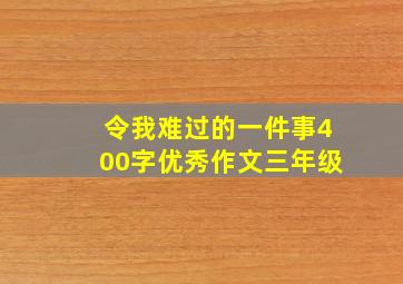 令我难过的一件事400字优秀作文三年级