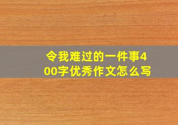 令我难过的一件事400字优秀作文怎么写